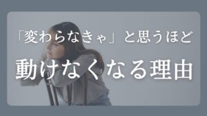変わらなきゃと思うほど動けなくなる心の状態を解説した記事のアイキャッチ画像