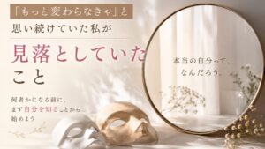 本当の自分を見失い、「変わらなきゃ」と思い続けていた女性が自己理解と向き合うイメージ